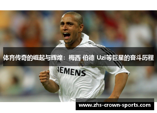 体育传奇的崛起与辉煌：梅西 伯德 Uzi等巨星的奋斗历程