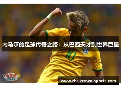内马尔的足球传奇之路：从巴西天才到世界巨星